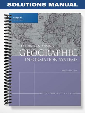 Solutions Manual for Learning and Using Geographic Information Systems ArcGIS Edition 1st Edition by Gorr